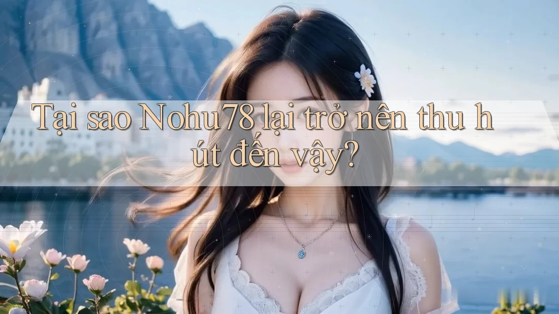 Tại sao Nohu78 lại trở nên thu hút đến vậy? Tại sao Nohu78 lại trở nên thu hút đến vậy?