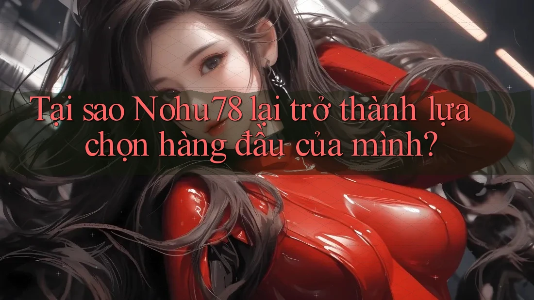 Tại sao Nohu78 lại trở thành lựa chọn hàng đầu của mình? Tại sao Nohu78 lại trở thành lựa chọn hàng đầu của mình?