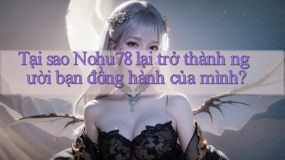 Tại sao Nohu78 lại trở thành người bạn đồng hành của mình? Tại sao Nohu78 lại trở thành người bạn đồng hành của mình?