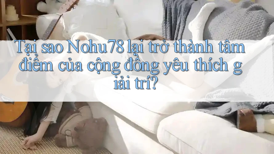 Tại sao Nohu78 lại trở thành tâm điểm của cộng đồng yêu thích giải trí? Tại sao Nohu78 lại trở thành tâm điểm của cộng đồng yêu thích giải trí?