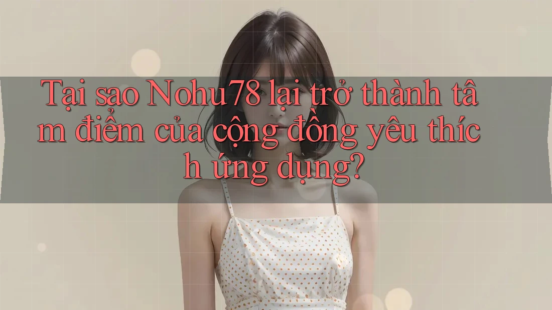 Tại sao Nohu78 lại trở thành tâm điểm của cộng đồng yêu thích ứng dụng? Tại sao Nohu78 lại trở thành tâm điểm của cộng đồng yêu thích ứng dụng?