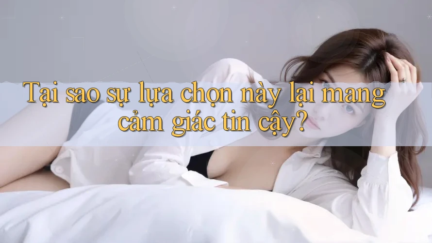 Tại sao sự lựa chọn này lại mang cảm giác tin cậy? Tại sao sự lựa chọn này lại mang cảm giác tin cậy?