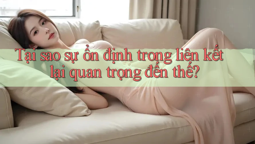 Tại sao sự ổn định trong liên kết lại quan trọng đến thế? Tại sao sự ổn định trong liên kết lại quan trọng đến thế?
