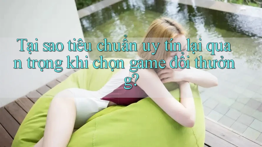 Tại sao tiêu chuẩn uy tín lại quan trọng khi chọn game đổi thưởng? Tại sao tiêu chuẩn uy tín lại quan trọng khi chọn game đổi thưởng?