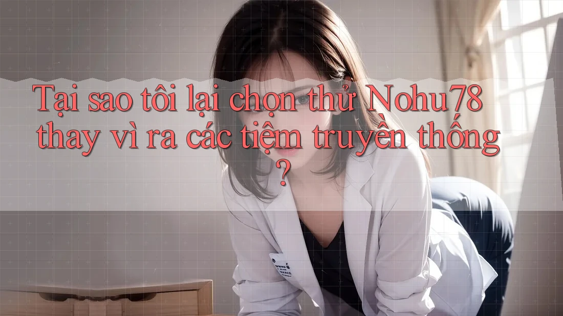 Tại sao tôi lại chọn thử Nohu78 thay vì ra các tiệm truyền thống? Tại sao tôi lại chọn thử Nohu78 thay vì ra các tiệm truyền thống?
