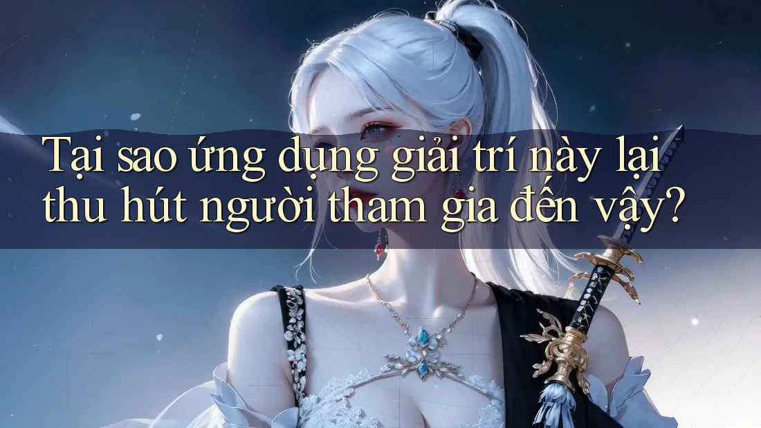 Tại sao ứng dụng giải trí này lại thu hút người tham gia đến vậy? Tại sao ứng dụng giải trí này lại thu hút người tham gia đến vậy?