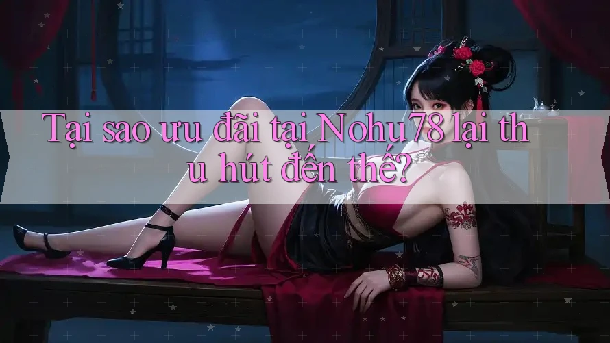 Tại sao ưu đãi tại Nohu78 lại thu hút đến thế? Tại sao ưu đãi tại Nohu78 lại thu hút đến thế?