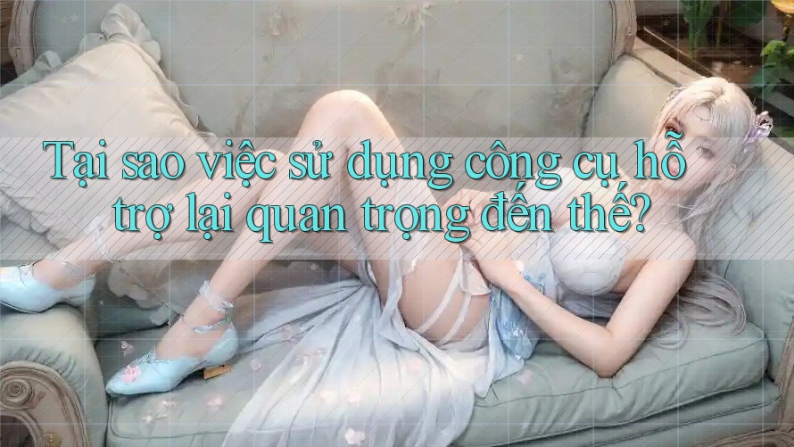 Tại sao việc sử dụng công cụ hỗ trợ lại quan trọng đến thế? Tại sao việc sử dụng công cụ hỗ trợ lại quan trọng đến thế?