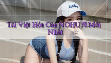 tải việt hóa của nohu78 mới nhất