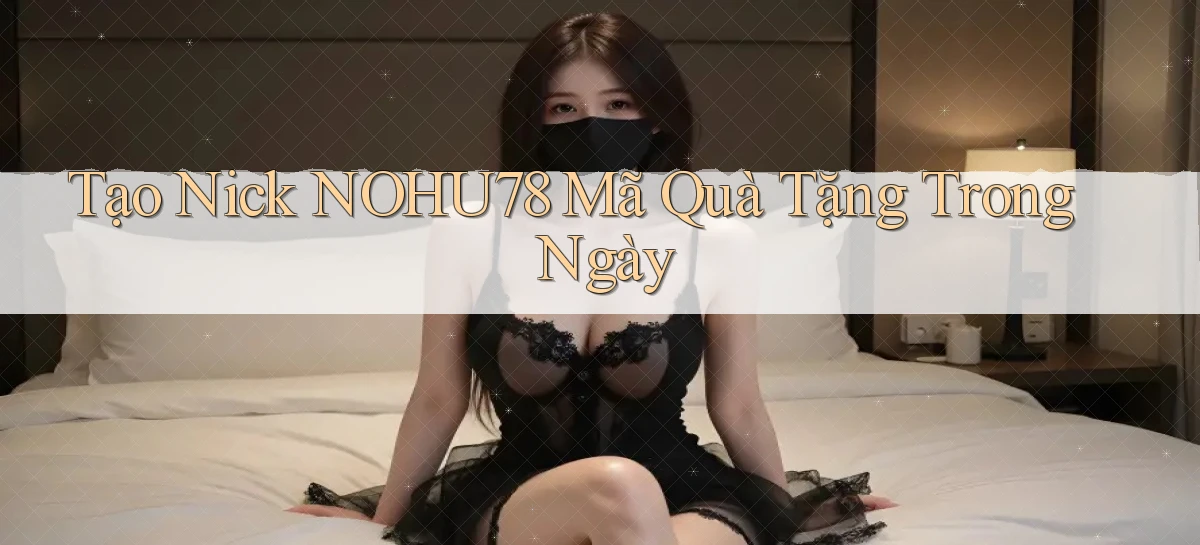 tạo nick nohu78 mã quà tặng trong ngày