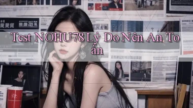 test nohu78 lý do nên an toàn