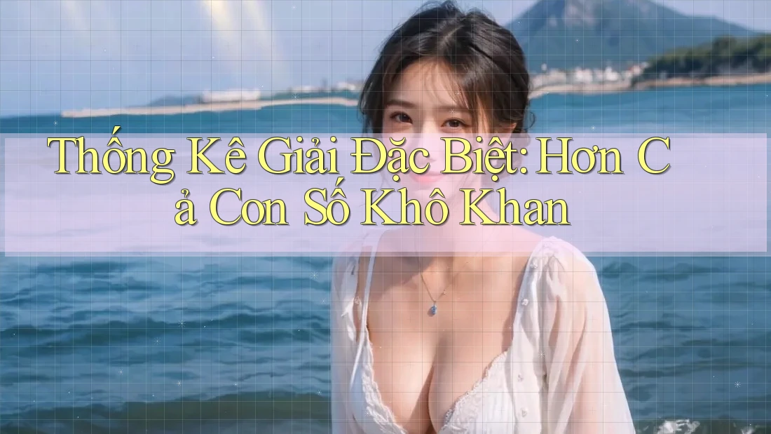 Thống Kê Giải Đặc Biệt: Hơn Cả Con Số Khô Khan