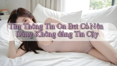 tìm thông tin on bet có nên dùng không đáng tin cậy