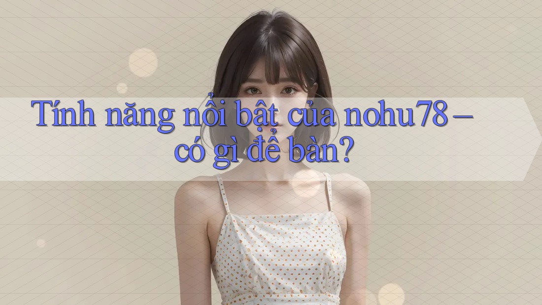 Tính năng nổi bật của nohu78 – có gì để bàn? Tính năng nổi bật của nohu78 – có gì để bàn?