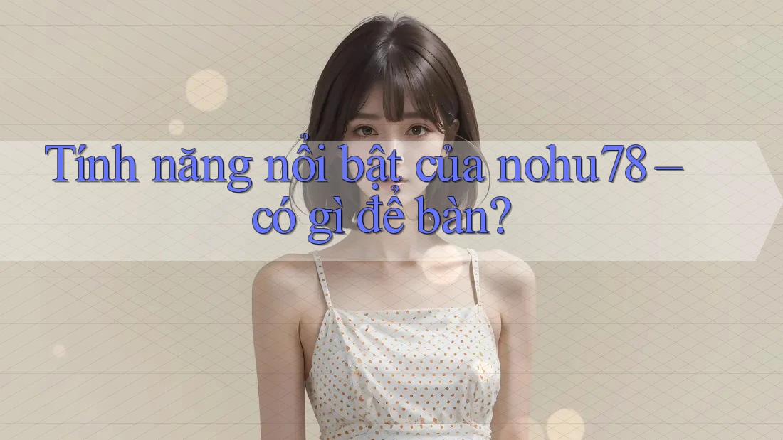 Tính năng nổi bật của nohu78 – có gì để bàn? Tính năng nổi bật của nohu78 – có gì để bàn?