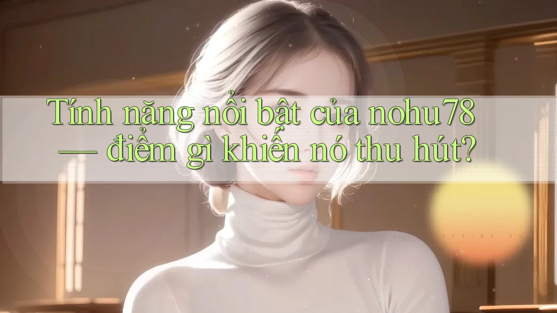 Tính năng nổi bật của nohu78 — điểm gì khiến nó thu hút? Tính năng nổi bật của nohu78 — điểm gì khiến nó thu hút?