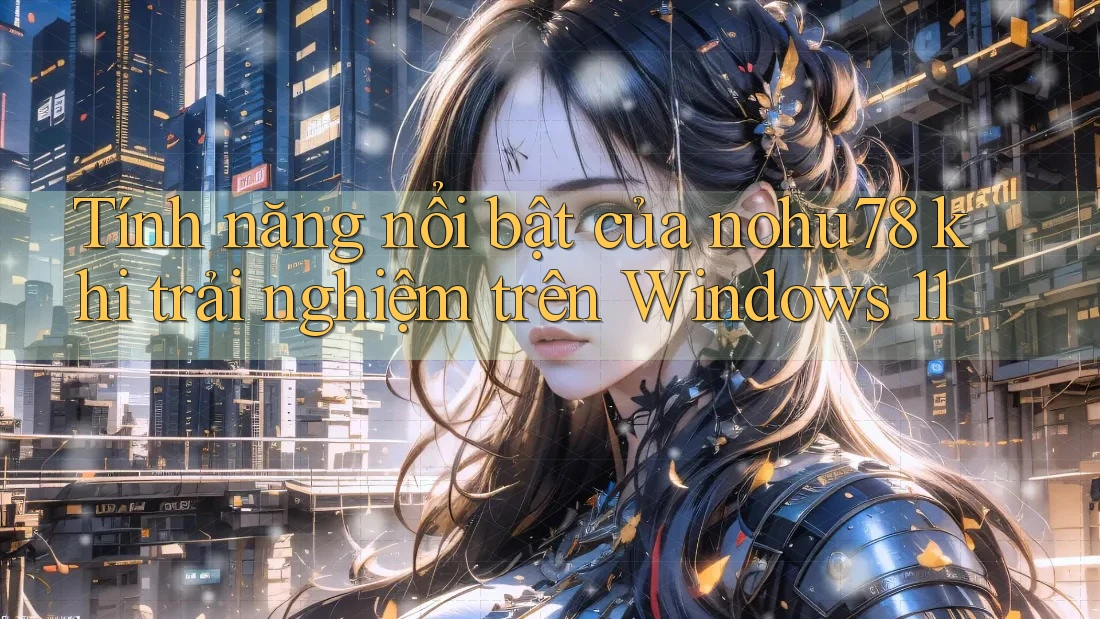 Tính năng nổi bật của nohu78 khi trải nghiệm trên Windows 11 Tính năng nổi bật của nohu78 khi trải nghiệm trên Windows 11