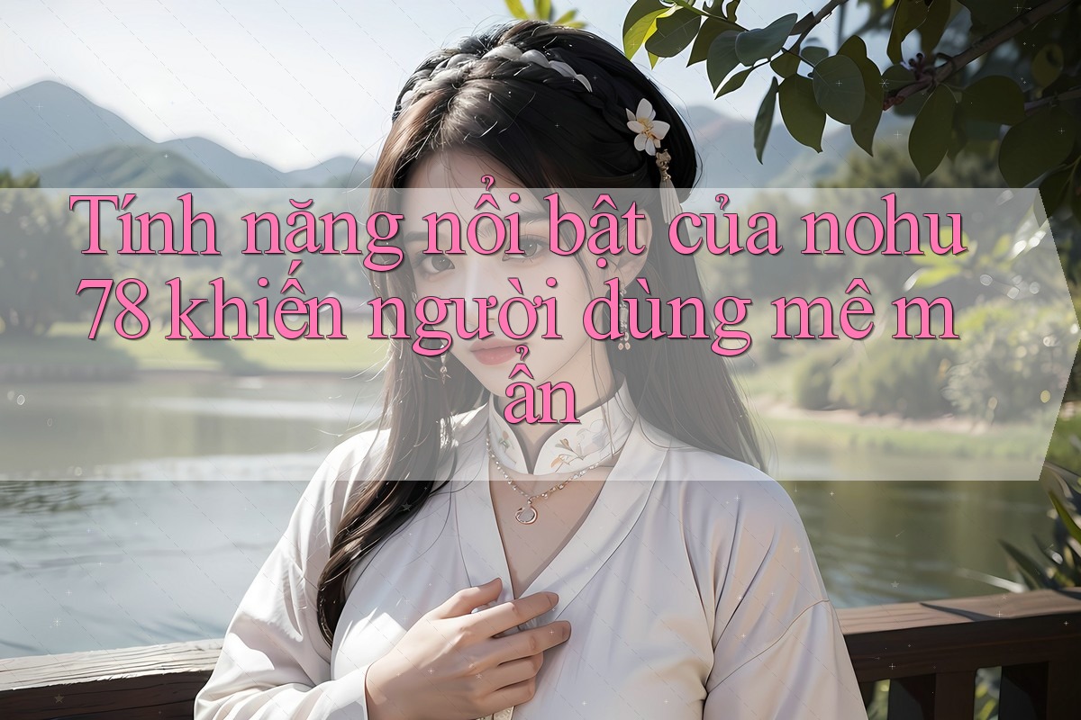 Tính năng nổi bật của nohu78 khiến người dùng mê mẩn Tính năng nổi bật của nohu78 khiến người dùng mê mẩn
