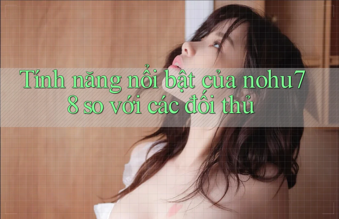 Tính năng nổi bật của nohu78 so với các đối thủ Tính năng nổi bật của nohu78 so với các đối thủ