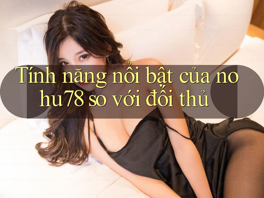 Tính năng nổi bật của nohu78 so với đối thủ Tính năng nổi bật của nohu78 so với đối thủ