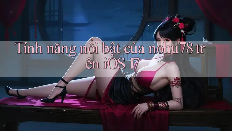 Tính năng nổi bật của nohu78 trên iOS 17 Tính năng nổi bật của nohu78 trên iOS 17