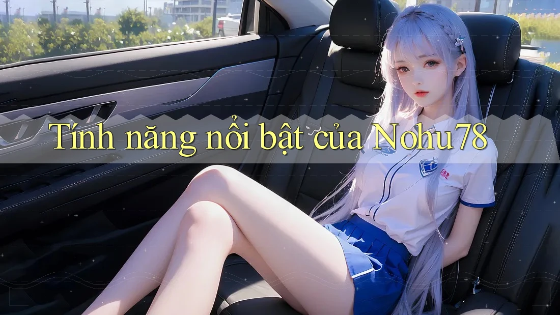Tính năng nổi bật của nohu78 Tính năng nổi bật của nohu78