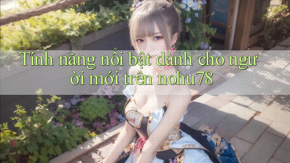 Tính năng nổi bật dành cho người mới trên nohu78 Tính năng nổi bật dành cho người mới trên nohu78