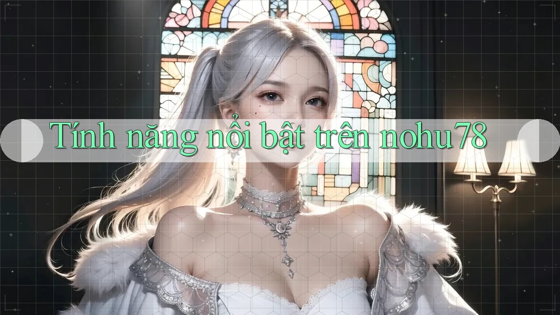 Tính năng nổi bật trên nohu78 Tính năng nổi bật trên nohu78