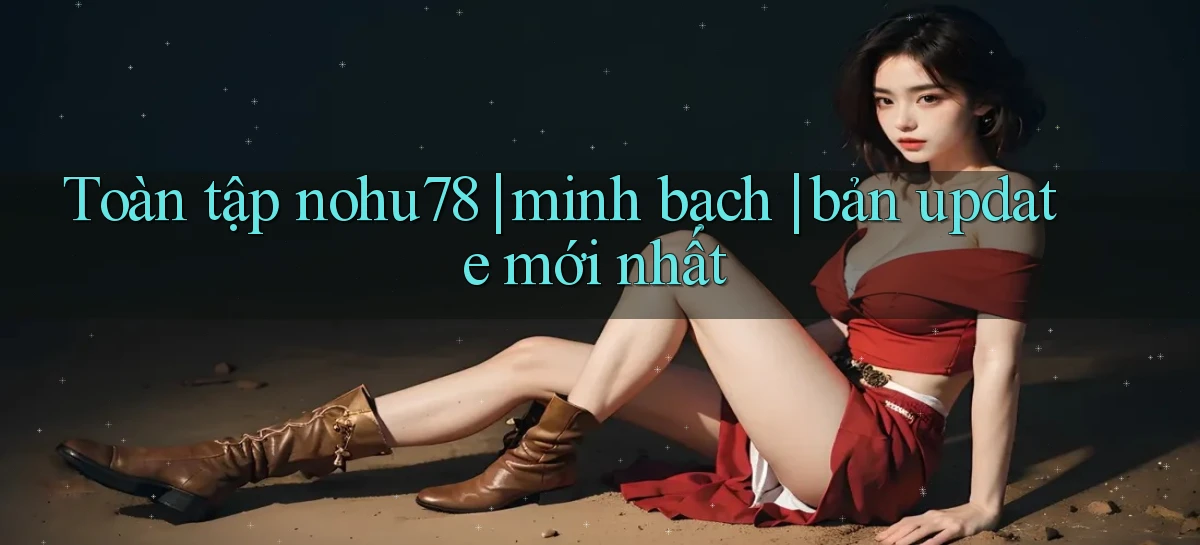 Toàn tập nohu78 minh bạch bản update mới nhất