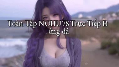 toàn tập nohu78 trực tiếp bóng đá