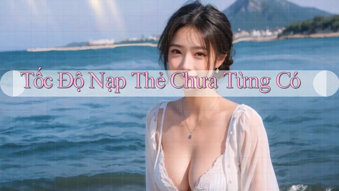 Tốc Độ Nạp Thẻ Chưa Từng Có Tốc Độ Nạp Thẻ Chưa Từng Có