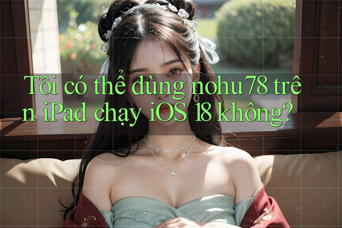 Tôi có thể dùng nohu78 trên iPad chạy iOS 18 không? Tôi có thể dùng nohu78 trên iPad chạy iOS 18 không?