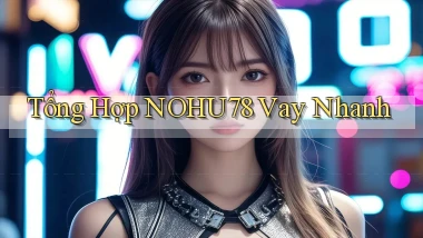 tổng hợp nohu78 vay nhanh