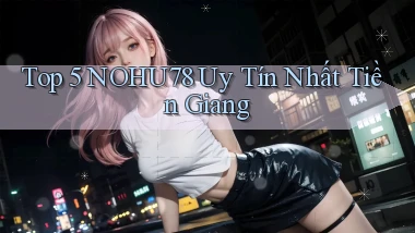 top 5 nohu78 uy tín nhất Tiền Giang
