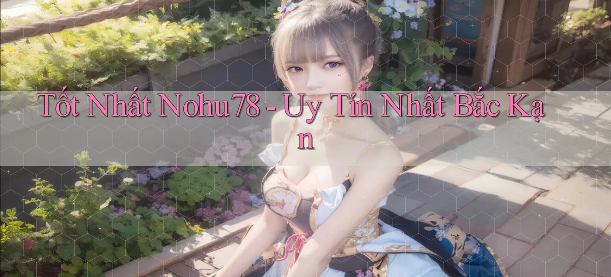 tốt nhất nohu78 uy tín nhất Bắc Kạn