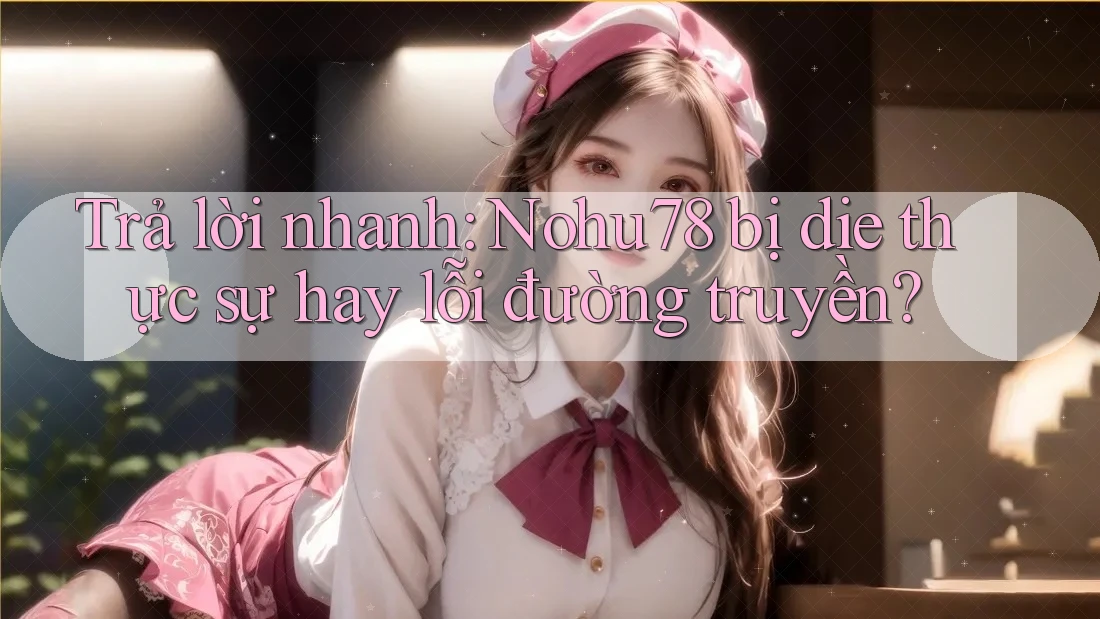 Trả lời nhanh: Nohu78 bị die thực sự hay lỗi đường truyền? Trả lời nhanh: Nohu78 bị die thực sự hay lỗi đường truyền?