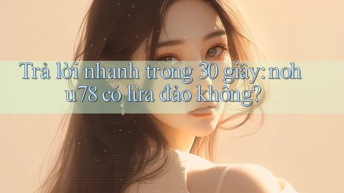 Trả lời nhanh trong 30 giây: nohu78 có lừa đảo không? Trả lời nhanh trong 30 giây: nohu78 có lừa đảo không?