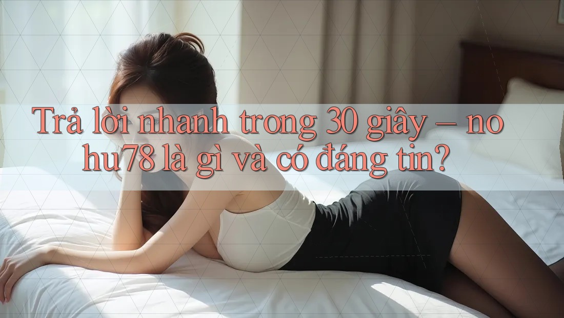 Trả lời nhanh trong 30 giây – nohu78 là gì và có đáng tin? Trả lời nhanh trong 30 giây – nohu78 là gì và có đáng tin?