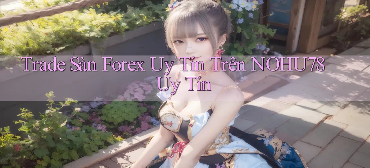 trade sàn forex uy tín trên nohu78 uy tín