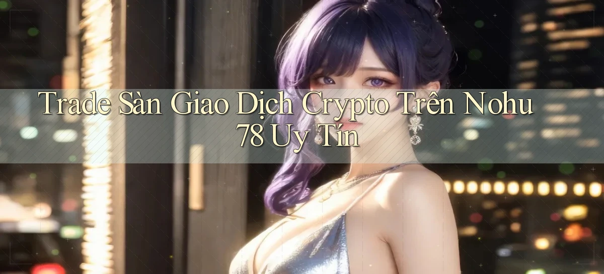 trade sàn giao dịch crypto trên nohu78 uy tín