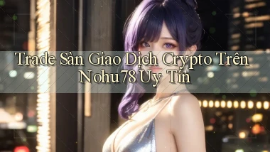 trade sàn giao dịch crypto trên nohu78 uy tín