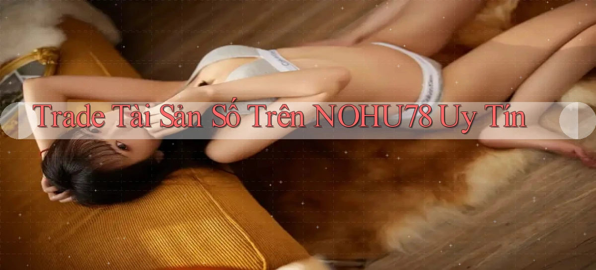 trade tài sản số trên nohu78 uy tín
