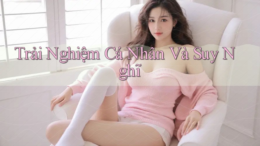 Trải Nghiệm Cá Nhân Và Suy Nghĩ