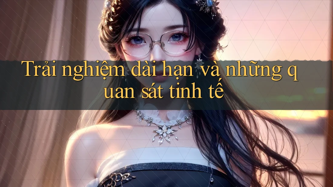 Trải nghiệm dài hạn và những quan sát tinh tế Trải nghiệm dài hạn và những quan sát tinh tế