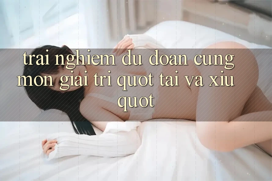 Trải nghiệm dự đoán cùng môn giải trí " tài và xỉu" Trải nghiệm dự đoán cùng môn giải trí " tài và xỉu"