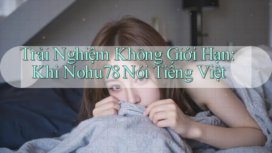 Trải Nghiệm Không Giới Hạn: Khi Nohu78 Nói Tiếng Việt Trải Nghiệm Không Giới Hạn: Khi Nohu78 Nói Tiếng Việt