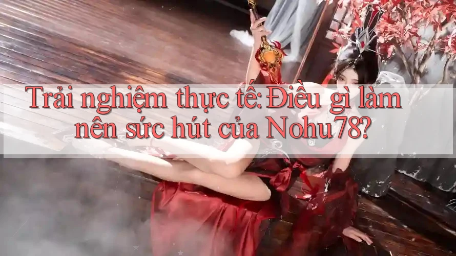 Trải nghiệm thực tế: Điều gì làm nên sức hút của Nohu78? Trải nghiệm thực tế: Điều gì làm nên sức hút của Nohu78?