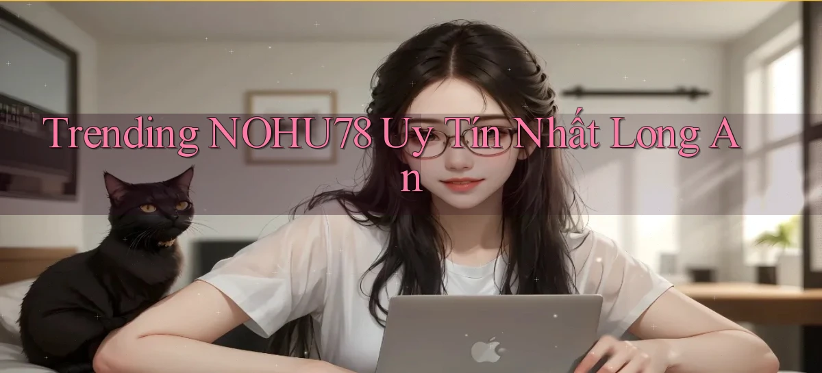 trending nohu78 uy tín nhất Long An