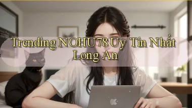 trending nohu78 uy tín nhất Long An