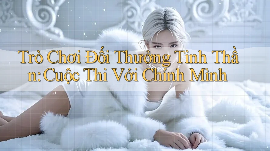 Trò Chơi Đối Thưởng Tinh Thần: Cuộc Thi Với Chính Mình